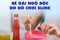 Chị pha hàn the làm slime, bé gái 11 tuổi uống nhầm ngộ độc