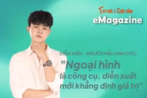 [e-Magazine] Anh Đức: Ngoại hình là công cụ, diễn xuất mới khẳng định giá trị