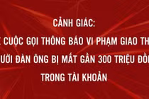 Gần 300 triệu đồng trong tài khoản "không cánh mà bay" sau cuộc điện thoại