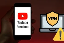 YouTube "ra tay" siết chặt người dùng sử dụng VPN để mua gói Premium giá rẻ