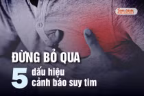 Đừng bỏ qua 5 dấu hiệu cảnh báo suy tim